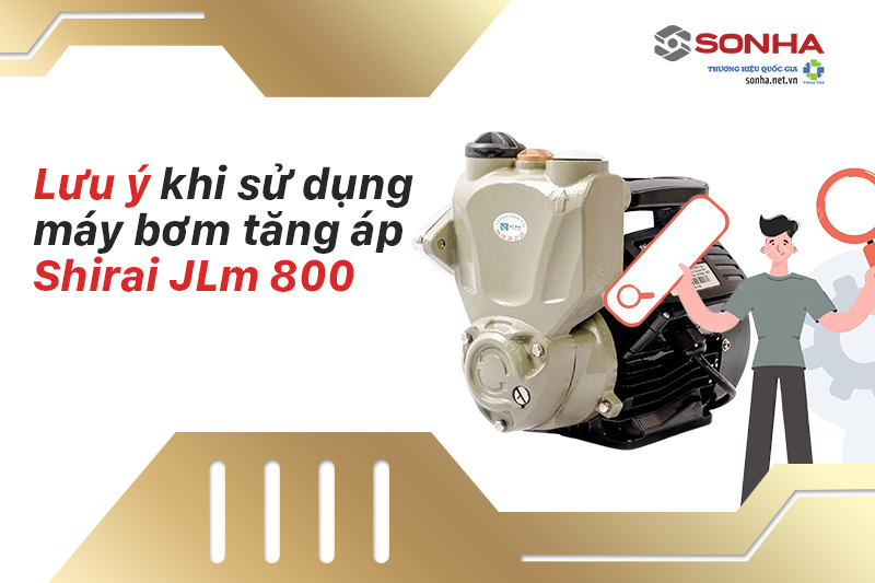 Lưu ý khi sử dụng máy bơm nước Shirai JLm 800
