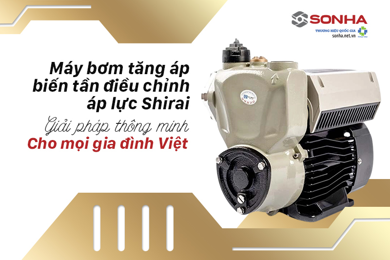 Máy bơm tăng áp biến tần điều chỉnh áp lực Shirai Tiện nghi cho gia đình Việt