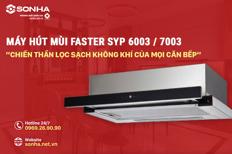 "Chiến thần lọc sạch không khí" cho mọi căn bếp - máy hút mùi Faster SYP6003/7003