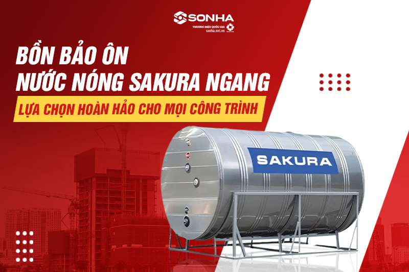 Bình bảo ôn nước nóng Sakura - Lựa chọn hoàn hảo cho dự án Việt