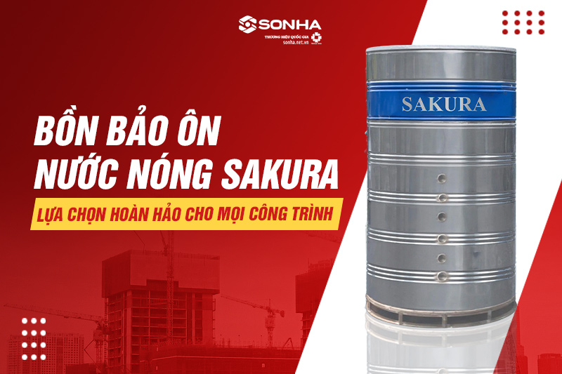 Bình bảo ôn nước nóng Sakura - Lựa chọn thông minh cho mọi công trình