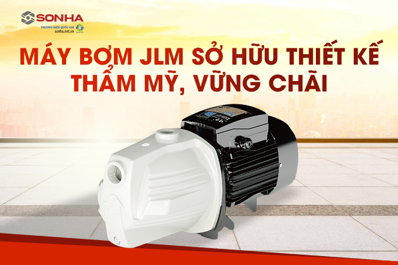 Máy bơm JLm sở hữu thiết kế thẩm mỹ, vững chãi