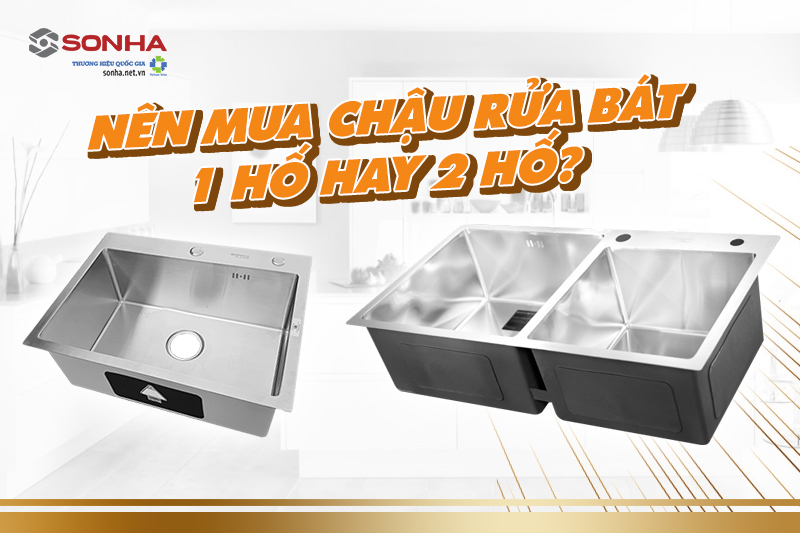 Nên mua bồn rửa bát 1 hố hay 2 hố? Dòng nào tốt hơn?