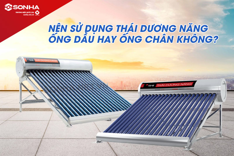 Nên sử dụng thái dương năng ống dầu hay ống chân không?