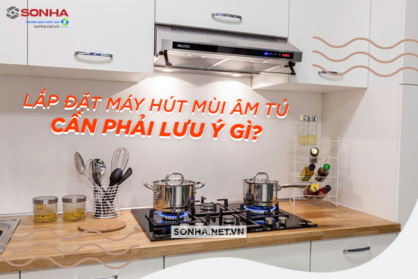 lưu ý gì khi lắp đặt máy hút mùi âm tủ