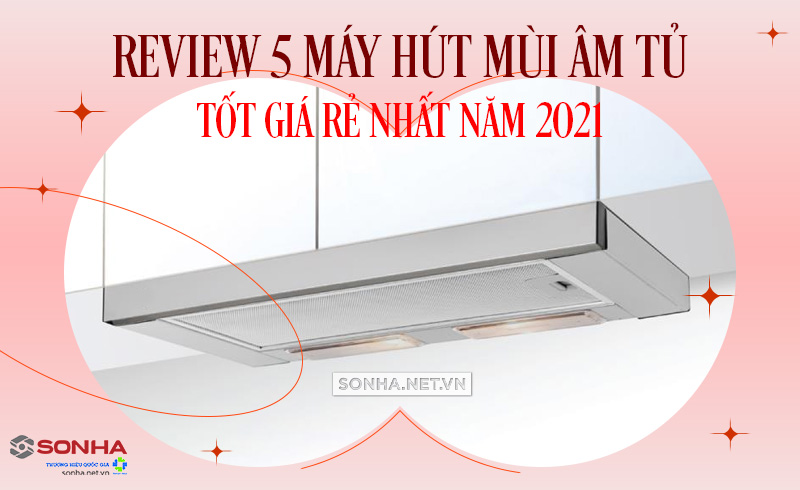 review 5 máy hút mùi ưa chuộng nhất 2021