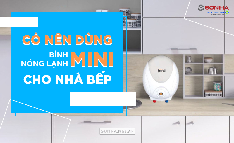 Nên dùng loại bình nóng lạnh nào cho nhà bếp?