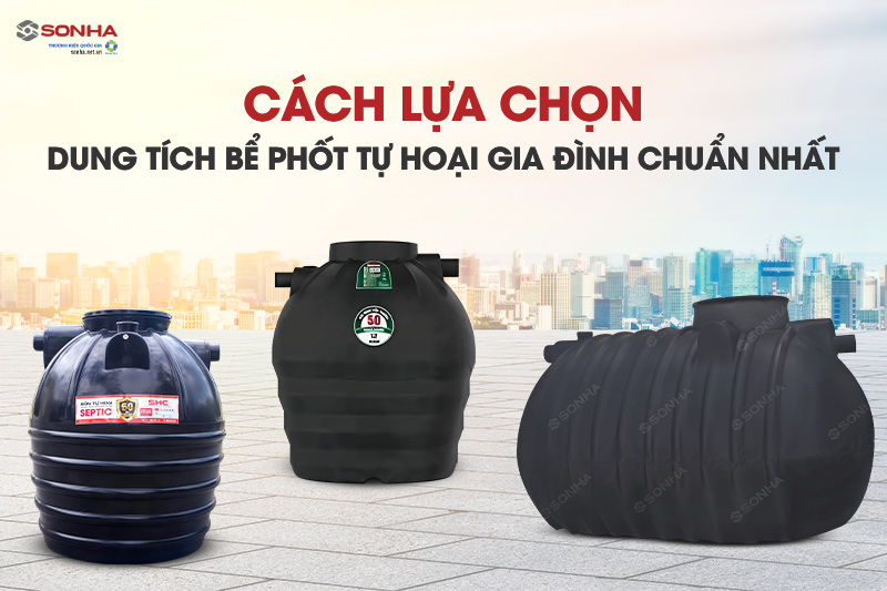 Cách lựa chọn dung tích bể phốt tự hoại gia đình chuẩn nhất