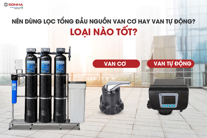 Nên sử dụng lọc nước đầu nguồn van cơ hay van tự động (autovan)?