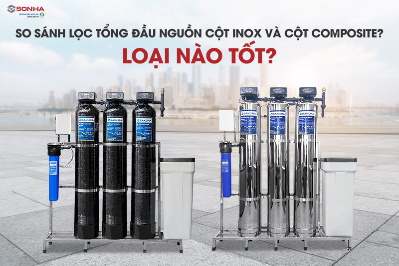 So sánh lọc tổng đầu nguồn cột inox và cột composite