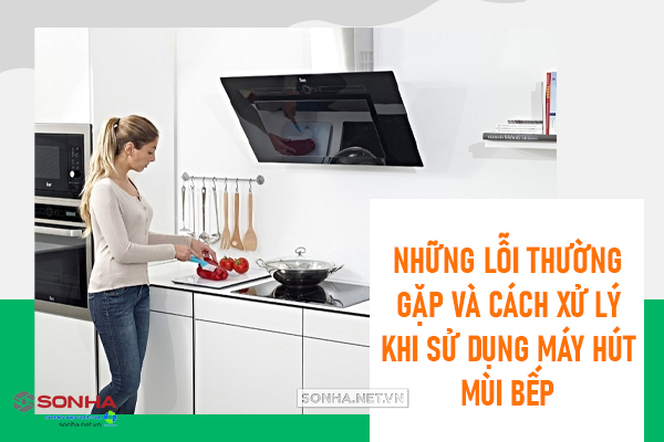 những lối thường gặp khi xử lý máy hút mùi