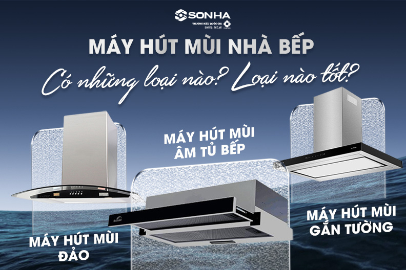 Máy hút mùi nhà bếp có bao nhiêu loại? Nên sử dụng loại nào?