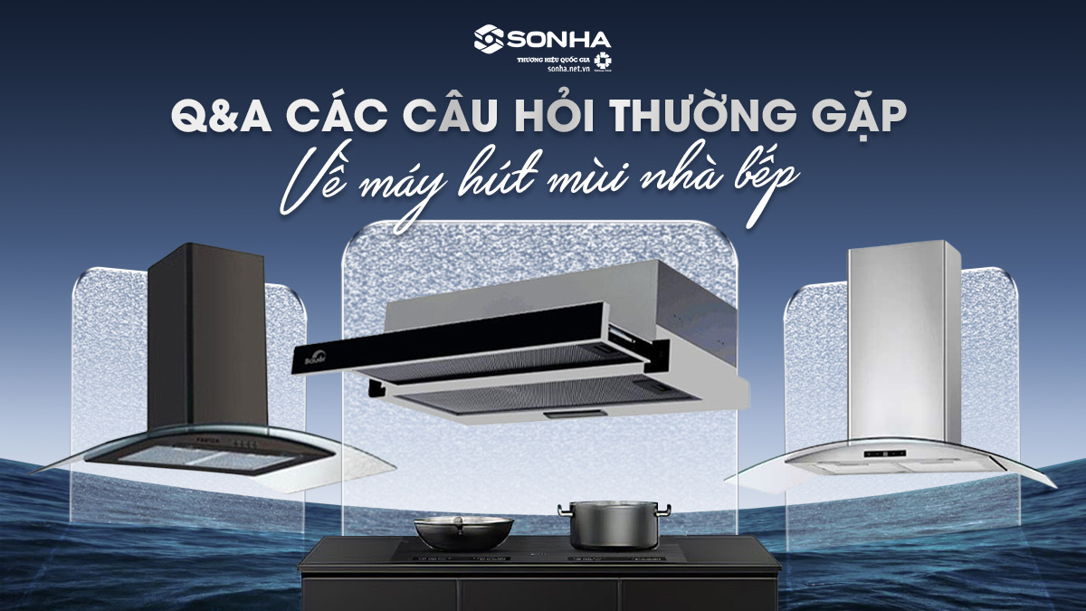 Top 7 Câu Hỏi Thường Gặp Về Máy Hút Mùi - Bạn Đã Biết?