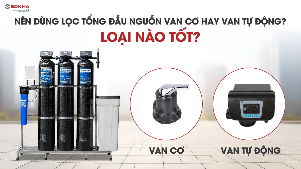 Nên Dùng Máy Lọc Nước Đầu Nguồn Van Cơ Hay Van Tự Động?